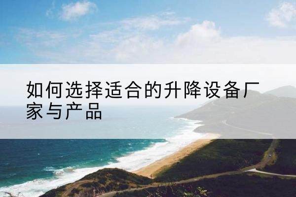 滦平电动升降平台厂家-如何选择适合的升降设备厂家与产品