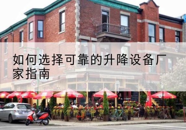 滦平电动升降机厂家-如何选择可靠的升降设备厂家指南